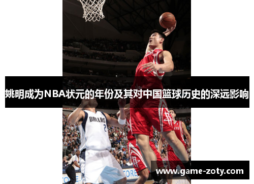 姚明成为NBA状元的年份及其对中国篮球历史的深远影响