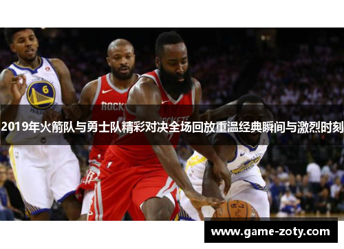 2019年火箭队与勇士队精彩对决全场回放重温经典瞬间与激烈时刻
